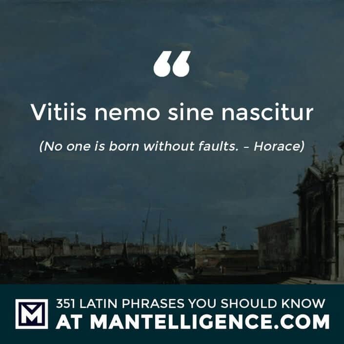 Vitiis nemo sine nascitur - No one is born without faults. - Horace