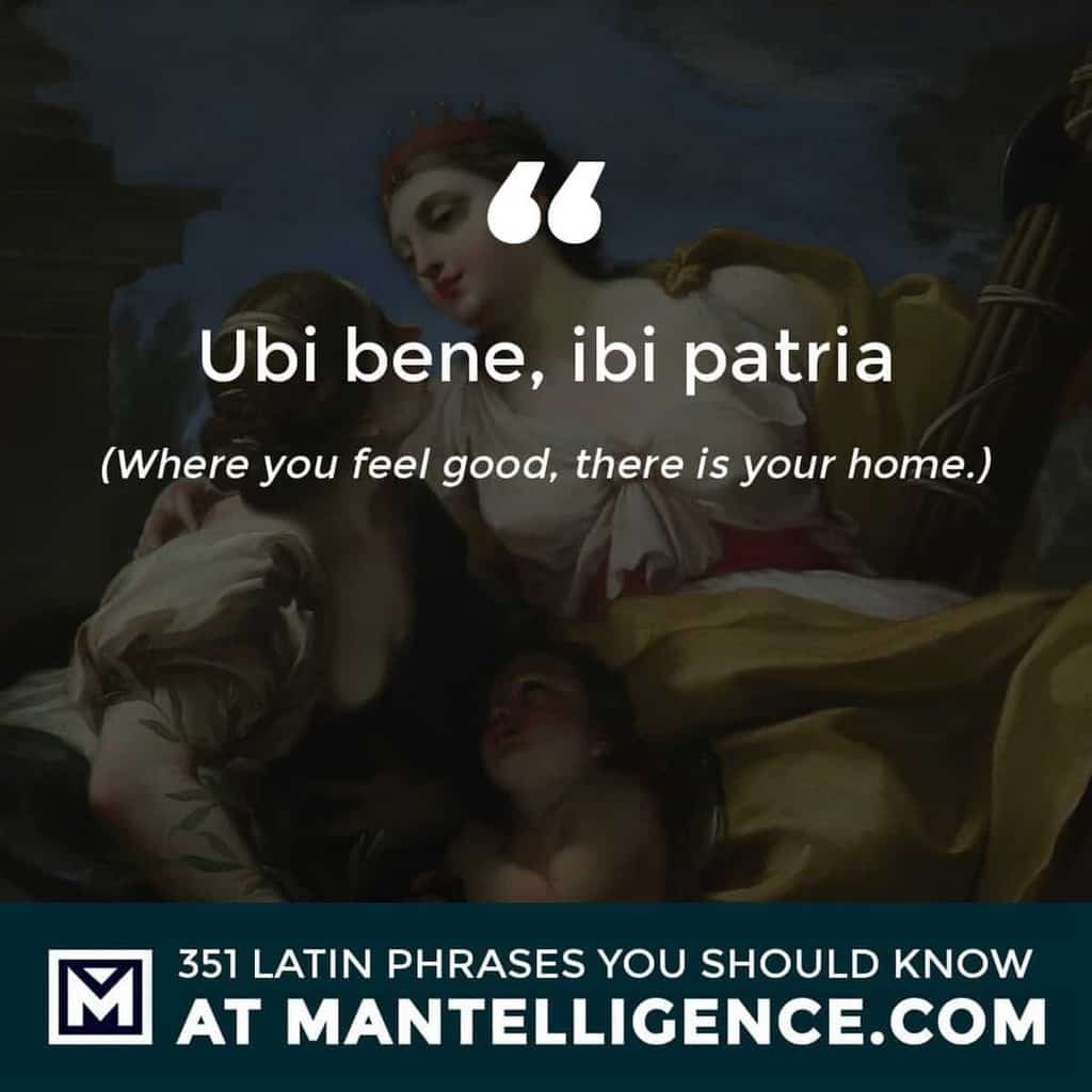 Ubi bene, ibi patria - Where you feel good, there is your home.