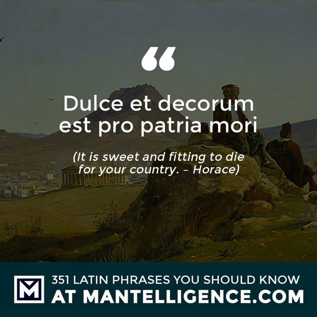 Dulce et decorum est pro patria mori - It is sweet and fitting to die for your country. - Horace