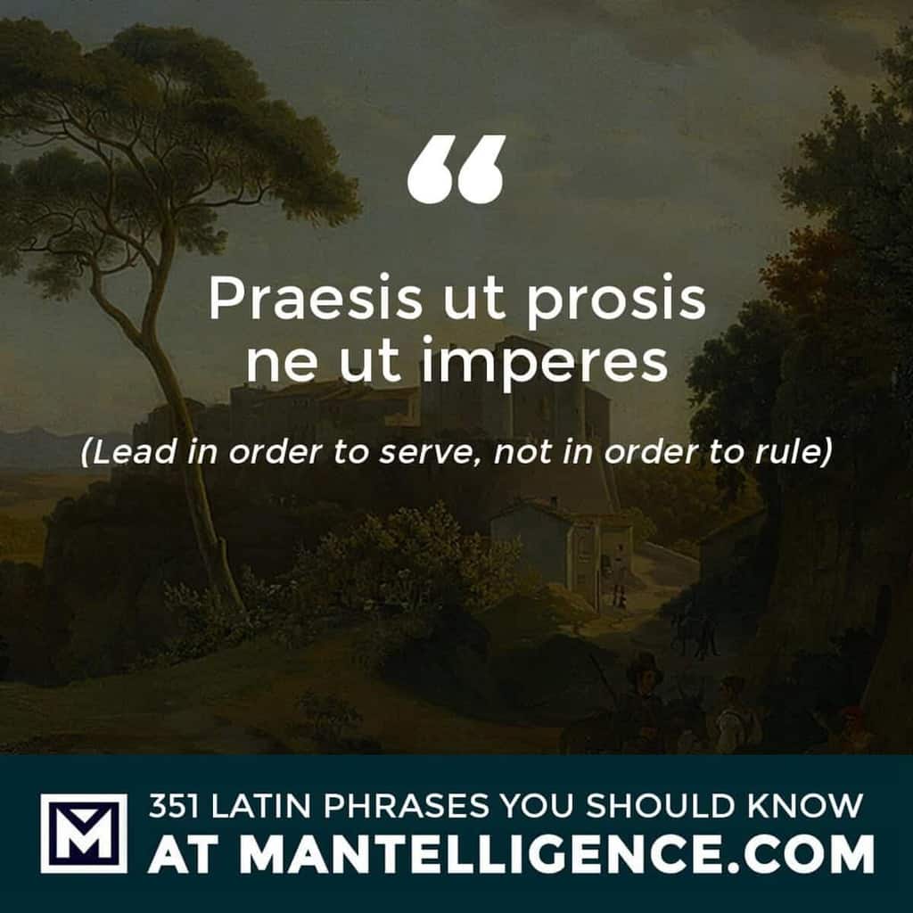 Praesis ut prosis ne ut imperes - Lead in order to serve, not in order to rule