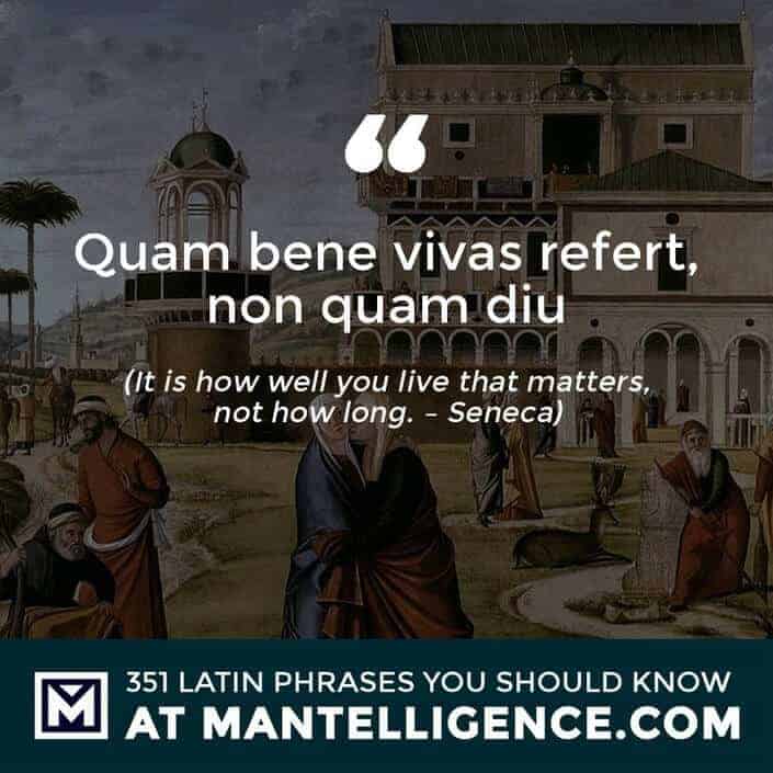Quam bene vivas refert, non quam diu - It is how well you live that matters, not how long. - Seneca