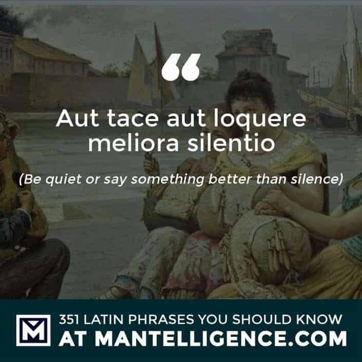 Aut tace aut loquere meliora silentio - Be quiet or say something better than silence