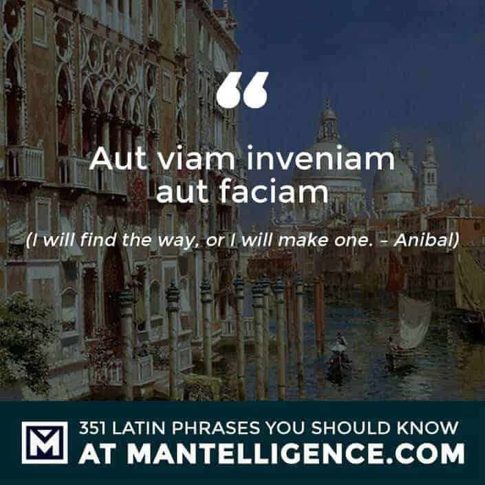Aut viam inveniam aut faciam - I will find the way, or I will make one. - Anibal