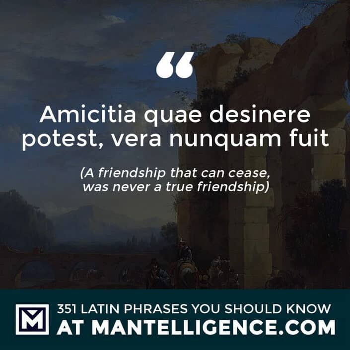 Amicitia quae desinere potest, vera nunquam fuit - A friendship that can cease, was never a true friendship