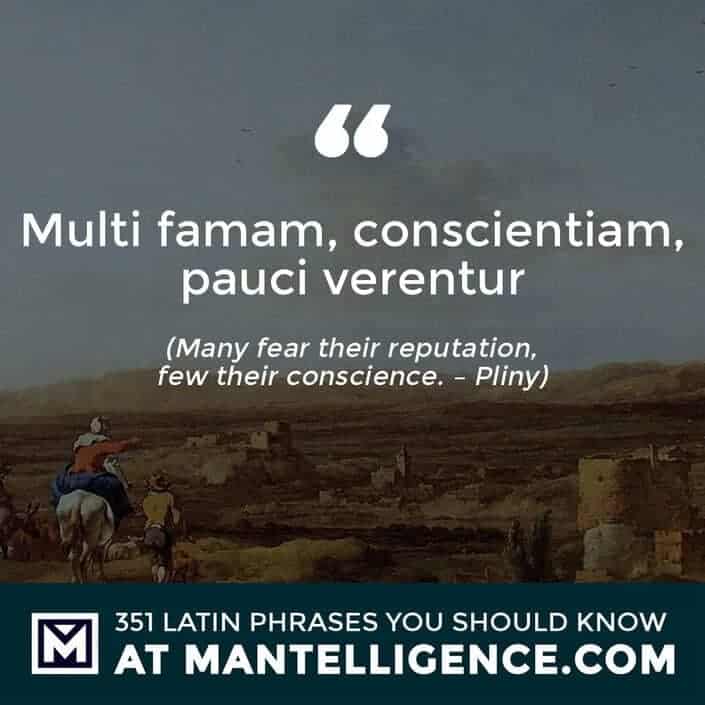 Multi famam, conscientiam, pauci verentur - Many fear their reputation, few their conscience. - Pliny