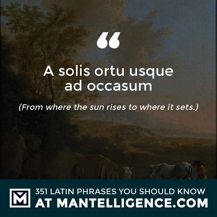 A solis ortu usque ad occasum - From where the sun rises to where it sets.