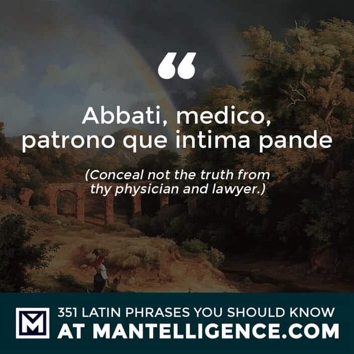 Abbati, medico, patrono que intima pande - Conceal not the truth from thy physician and lawyer.