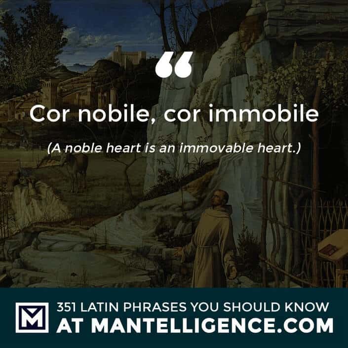 Cor nobile, cor immobile - A noble heart is an immovable heart.