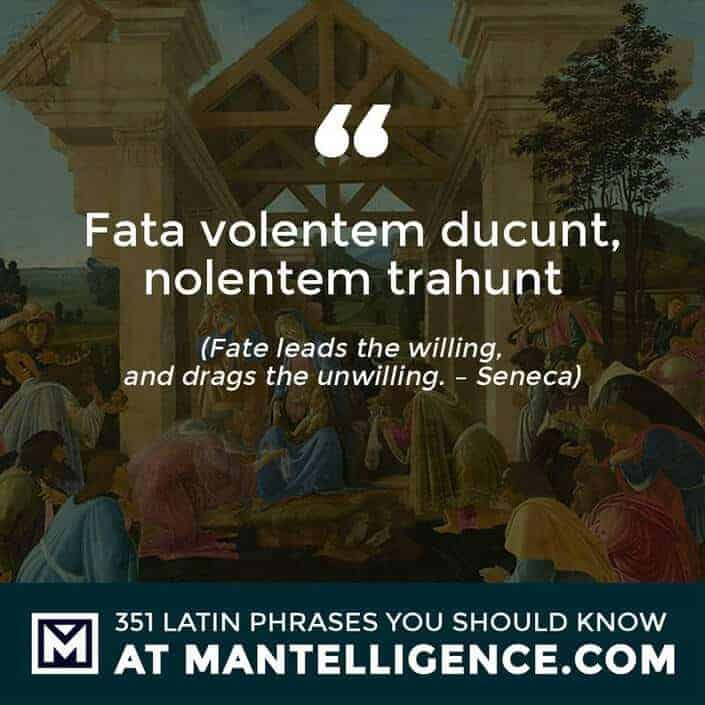 Fata volentem ducunt, nolentem trahunt - Fate leads the willing, and drags the unwilling. - Seneca