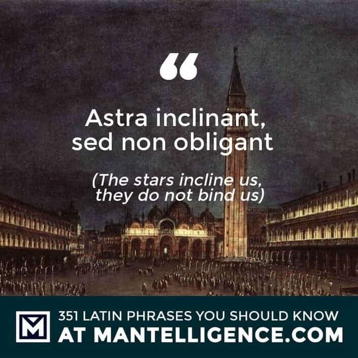 Astra inclinant, sed non obligant - The stars incline us, they do not bind us.