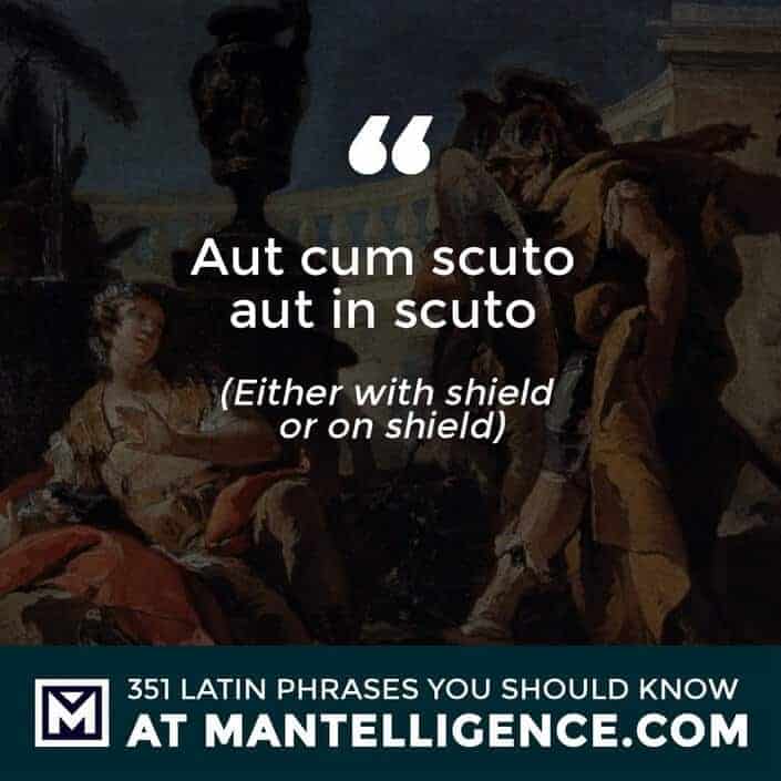 Aut cum scuto aut in scuto - Either with shield or on shield.