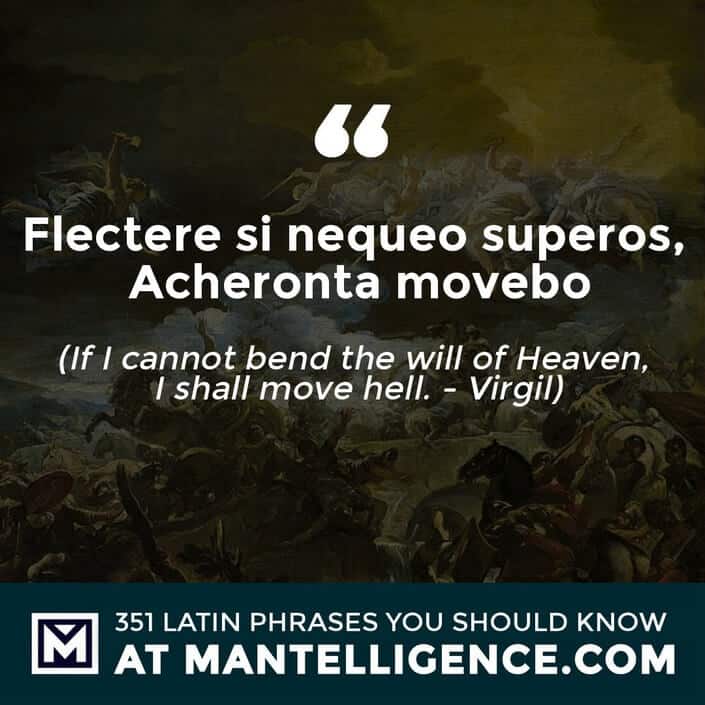 latin quotes - Flectere si nequeo superos, Acheronta movebo - If I can not bend the will of Heaven, I shall move Hell. - Virgil