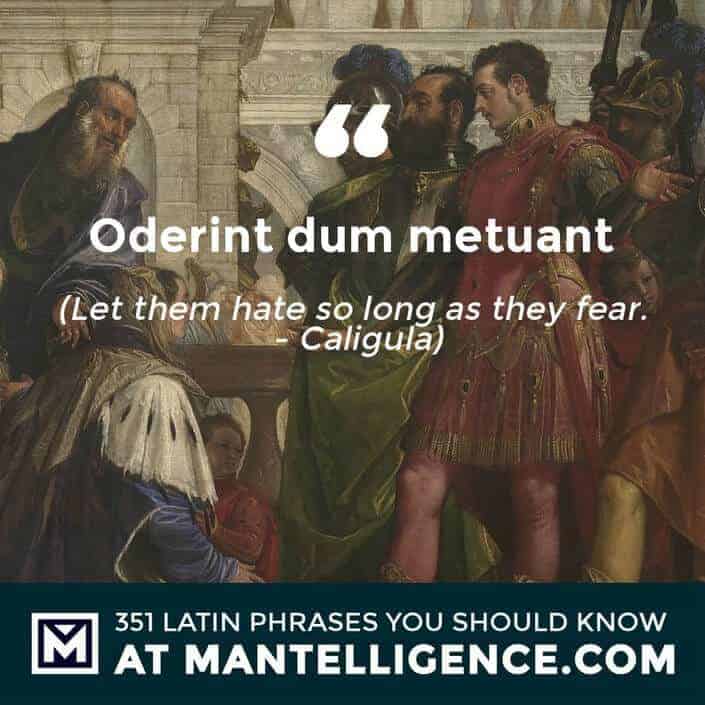 latin quotes - Oderint dum metuant - Let them hate so long as they fear. - Caligula