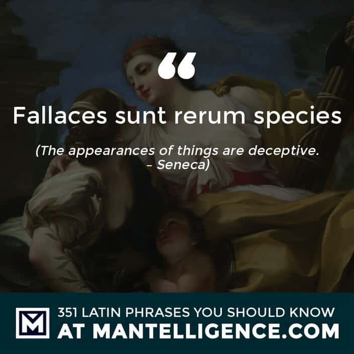 Fallaces sunt rerum species - The appearances of things are deceptive. - Seneca
