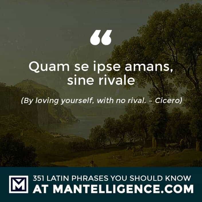 Quam se ipse amans, sine rivale - By loving yourself, with no rival. - Cicero
