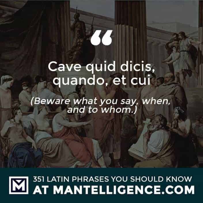Cave quid dicis, quando, et cui - Beware what you say, when, and to whom.