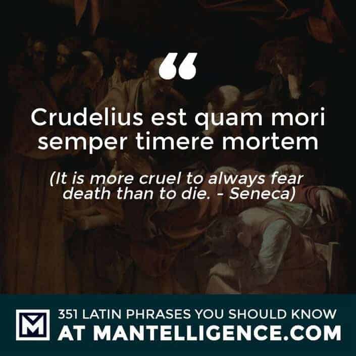 latin quotes - Crudelius est quam mori semper timere mortem - It is more cruel to always fear death than to die. - Seneca