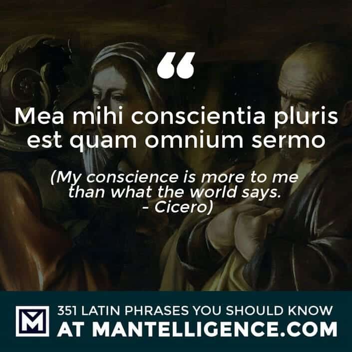 latin quotes - Mea mihi conscientia pluris est quam omnium sermo - My conscience is more to me than what the world says. - Cicero