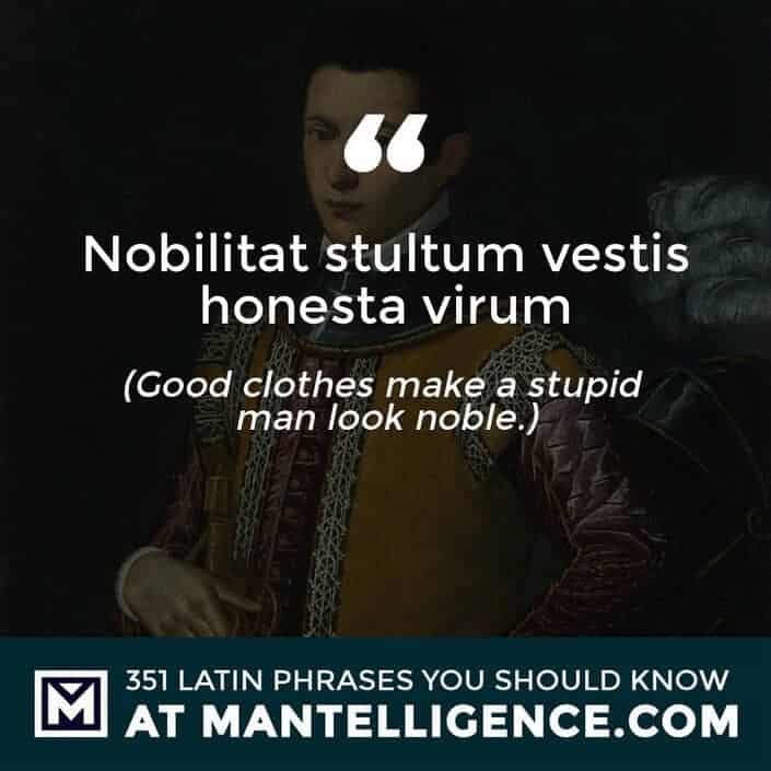 Nobilitat stultum vestis honesta virum - Good clothes make a stupid man look noble.