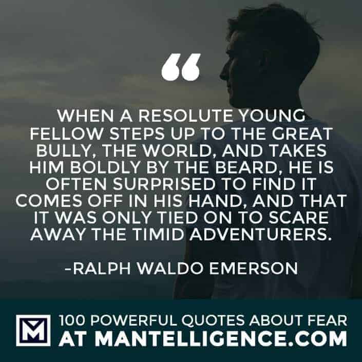 fear quotes #23 - When a resolute young fellow steps up to the great bully, the world, and takes him boldly by the beard, he is often surprised to find it comes off in his hand, and that it was only tied on to scare away the timid adventurers.