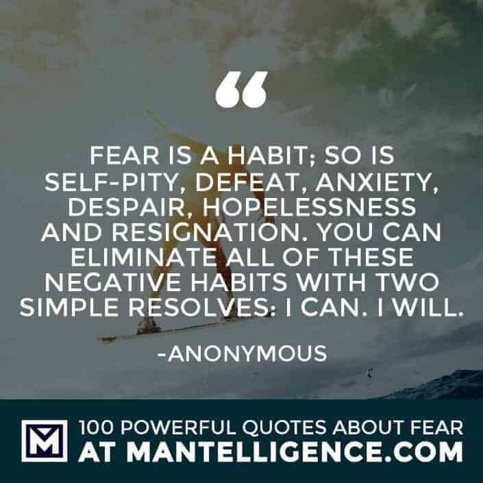 fear quotes #48 - Fear is a habit; so is self-pity, defeat, anxiety, despair, hopelessness and resignation. You can eliminate all of these negative habits with two simple resolves: I can. I will.