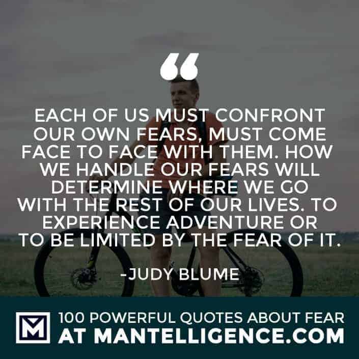 fear quotes #55 - Each of us must confront our own fears, must come face to face with them. How we handle our fears will determine where we go with the rest of our lives. To experience adventure or to be limited by the fear of it.