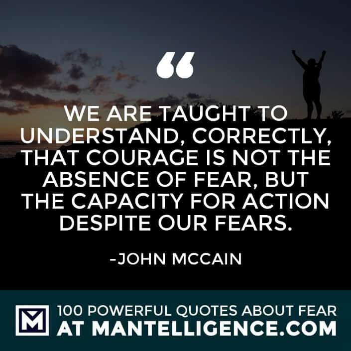 fear quotes #58 - We are taught to understand, correctly, that courage is not the absence of fear, but the capacity for action despite our fears. 