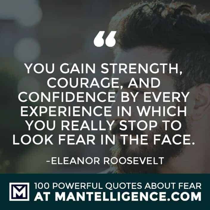 fear quotes #73 - You gain strength, courage, and confidence by every experience in which you really stop to look fear in the face.